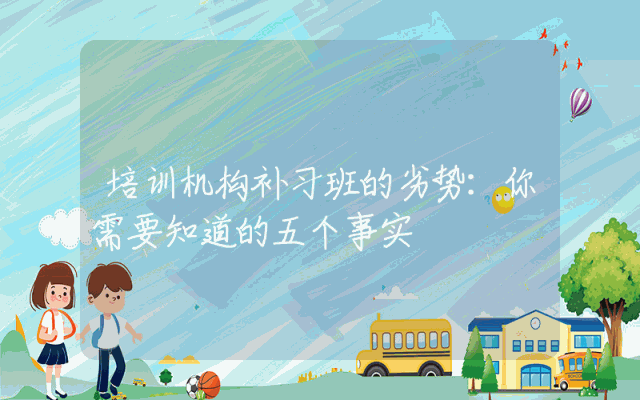 培训机构补习班的劣势:你需要知道的五个事实