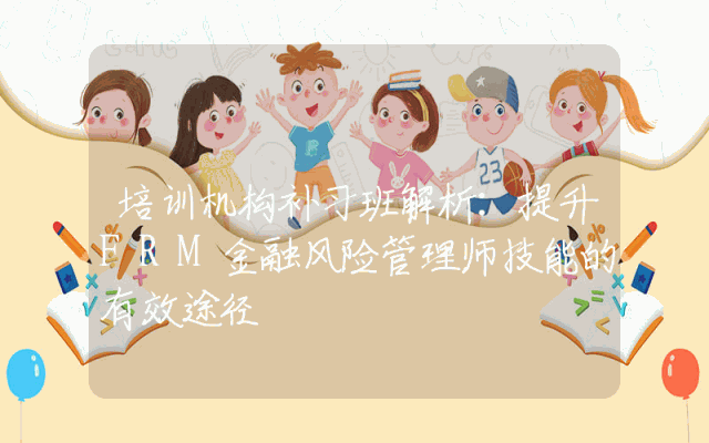 培训机构补习班解析:提升FRM金融风险管理师技能的有效途径
