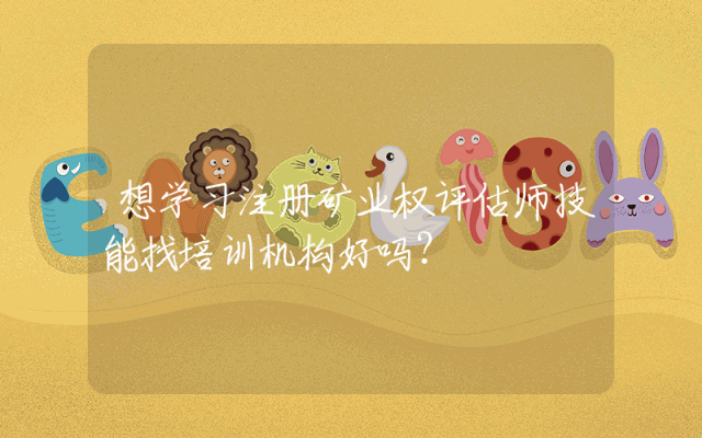 想学习注册矿业权评估师技能找培训机构好吗?