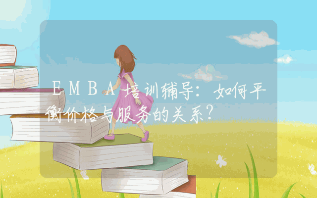 EMBA培训辅导:如何平衡价格与服务的关系?
